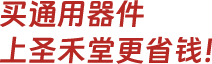 买通用器件,上圣禾堂更省钱！